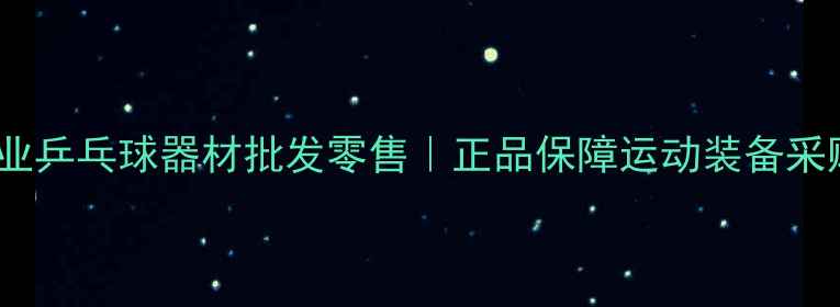 图片 天津专业乒乓球器材批发零售｜正品保障运动装备采购指南2