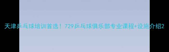 图片 天津乒乓球培训首选！729乒乓球俱乐部专业课程+设施介绍2