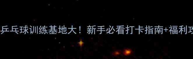 图片 天津乒乓球训练基地大！新手必看打卡指南+福利攻略1
