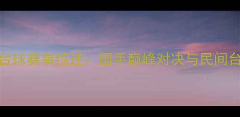 图片 天津全运会台球赛事综述：国手巅峰对决与民间台球文化碰撞