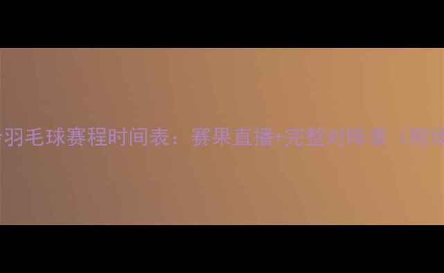 图片 天津全运会羽毛球赛程时间表：赛果直播+完整对阵表（附场馆信息）2