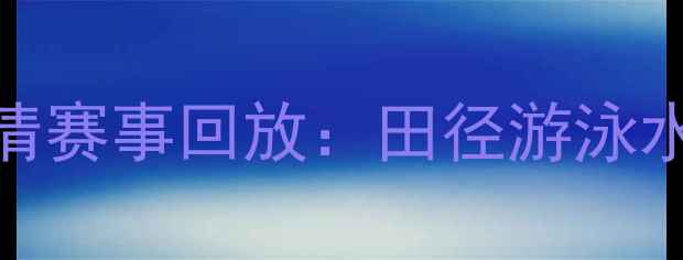图片 天津全运会高清赛事回放：田径游泳水上项目亮点全