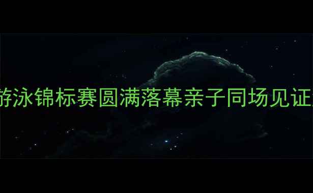 图片 天津市青少年游泳锦标赛圆满落幕亲子同场见证游泳健儿风采1