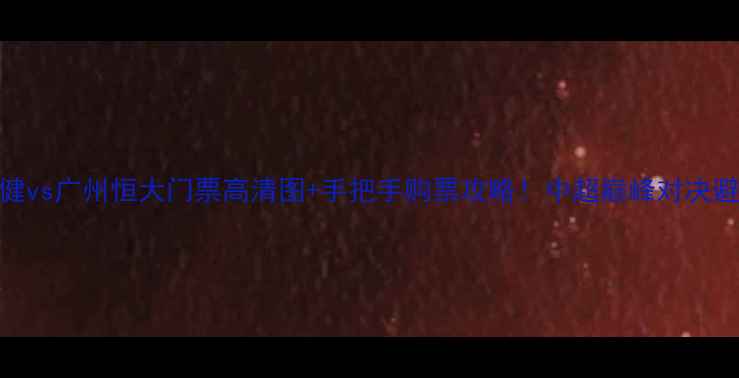 图片 天津权健vs广州恒大门票高清图+手把手购票攻略！中超巅峰对决避坑指南