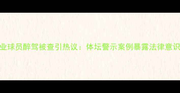 图片 天津某职业球员醉驾被查引热议：体坛警示案例暴露法律意识薄弱问题