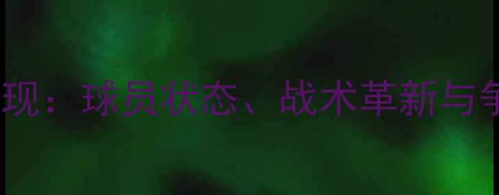 图片 天津津门虎赛季表现：球员状态、战术革新与争冠前景深度剖析2