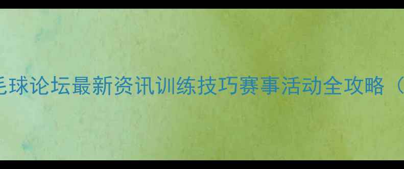 图片 天津羽毛球论坛最新资讯训练技巧赛事活动全攻略（更新）1