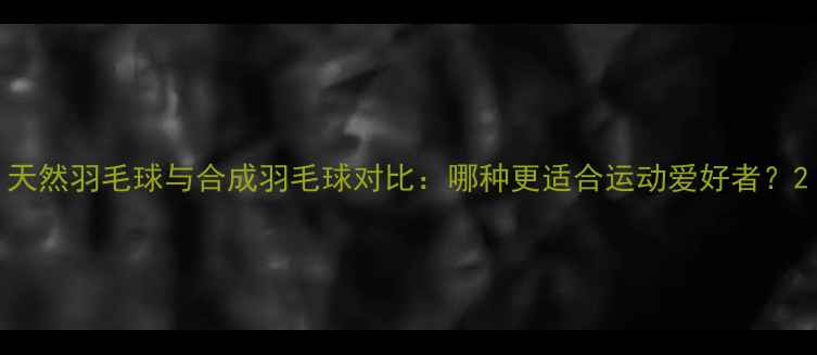 图片 天然羽毛球与合成羽毛球对比：哪种更适合运动爱好者？2
