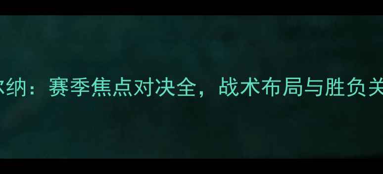 图片 天狼星vs索尔纳：赛季焦点对决全，战术布局与胜负关键深度剖析1