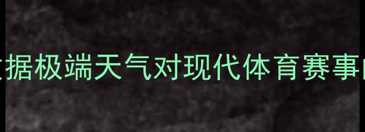 图片 天空与风暴：大数据极端天气对现代体育赛事的影响及应对策略