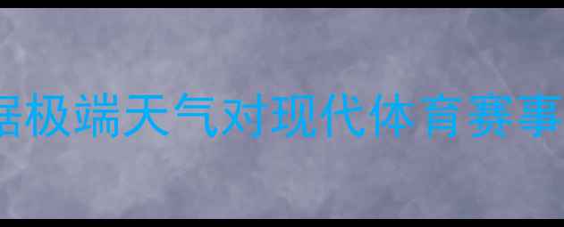 图片 天空与风暴：大数据极端天气对现代体育赛事的影响及应对策略1
