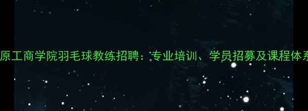 图片 太原工商学院羽毛球教练招聘：专业培训、学员招募及课程体系1