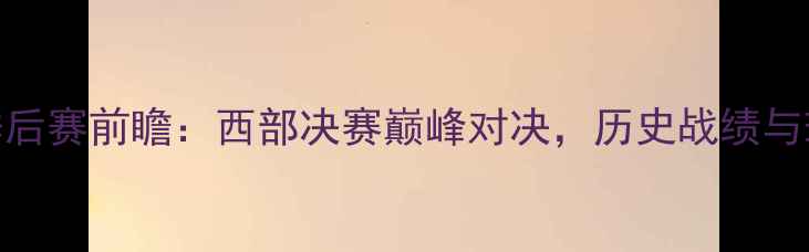 图片 太阳vs湖人季后赛前瞻：西部决赛巅峰对决，历史战绩与球星对决深度