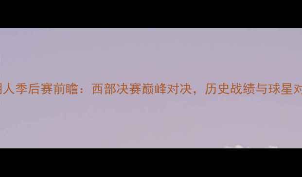 图片 太阳vs湖人季后赛前瞻：西部决赛巅峰对决，历史战绩与球星对决深度1