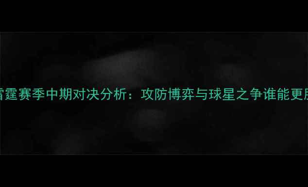 图片 太阳vs雷霆赛季中期对决分析：攻防博弈与球星之争谁能更胜一筹？