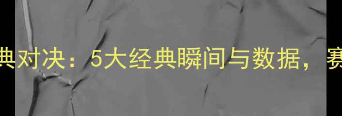 图片 太阳队vs猛龙队经典对决：5大经典瞬间与数据，赛季回顾与胜负关键