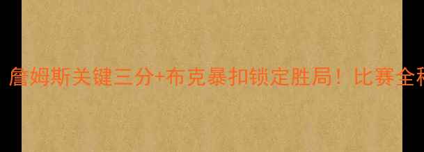 图片 太阳队史诗级逆转！詹姆斯关键三分+布克暴扣锁定胜局！比赛全程高能回放+战术🔥1