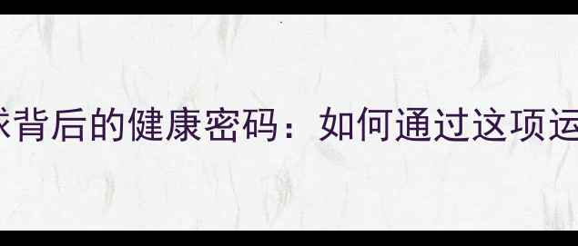 图片 夫妻运动老公痴迷羽毛球背后的健康密码：如何通过这项运动增进感情、提升体能1