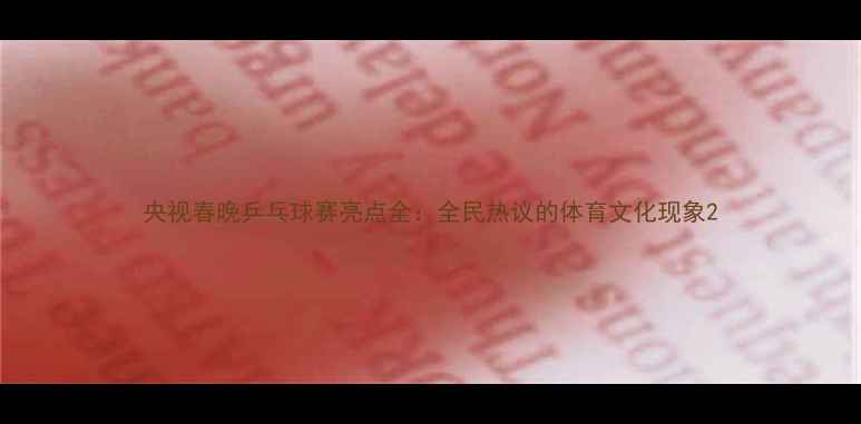 图片 央视春晚乒乓球赛亮点全：全民热议的体育文化现象2