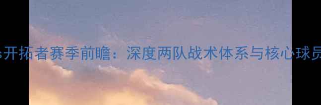 图片 奇才vs开拓者赛季前瞻：深度两队战术体系与核心球员对决2