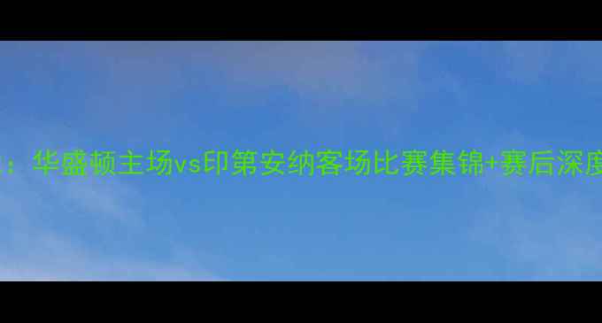 图片 奇才vs步行者高清录像：华盛顿主场vs印第安纳客场比赛集锦+赛后深度分析（附技术统计）1