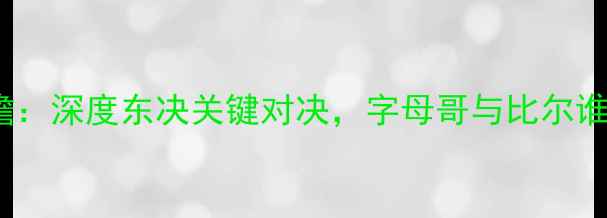 图片 奇才vs雄鹿前瞻：深度东决关键对决，字母哥与比尔谁能主宰联盟？1