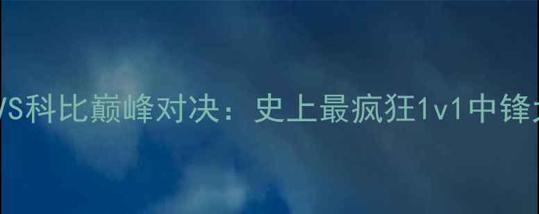 图片 奥尼尔VS科比巅峰对决：史上最疯狂1v1中锋大战全1