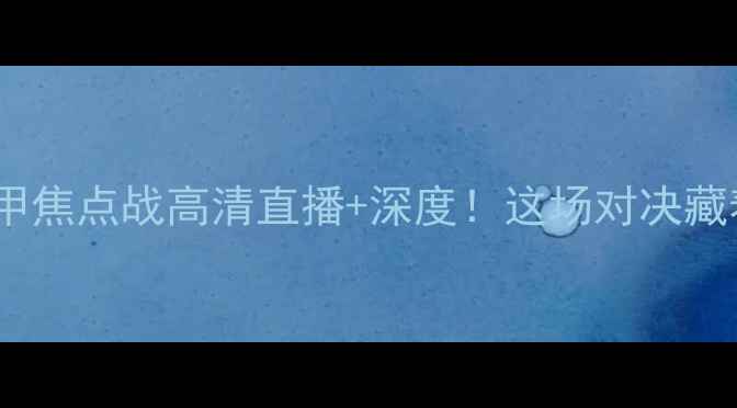 图片 奥德vs萨迪纳摩意甲焦点战高清直播+深度！这场对决藏着意甲争冠密码！1