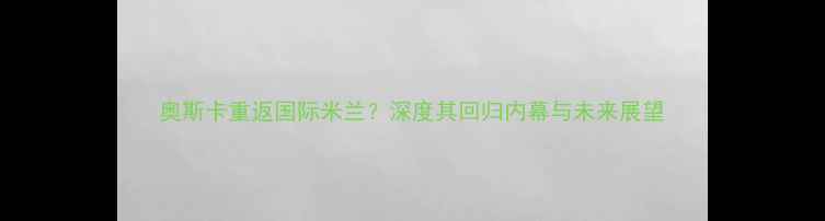 图片 奥斯卡重返国际米兰？深度其回归内幕与未来展望
