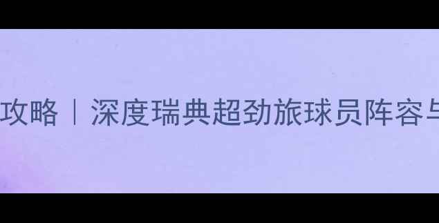 图片 奥斯特桑斯攻略｜深度瑞典超劲旅球员阵容与战术打法1