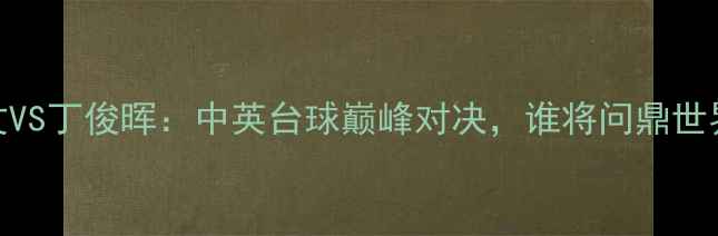 图片 奥沙利文VS丁俊晖：中英台球巅峰对决，谁将问鼎世界冠军？