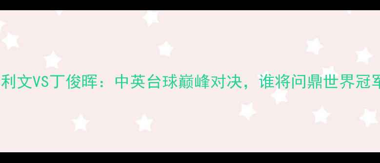 图片 奥沙利文VS丁俊晖：中英台球巅峰对决，谁将问鼎世界冠军？1