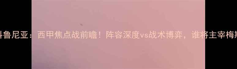 图片 奥萨苏纳vs拉科鲁尼亚：西甲焦点战前瞻！阵容深度vs战术博弈，谁将主宰梅斯塔利亚球场？