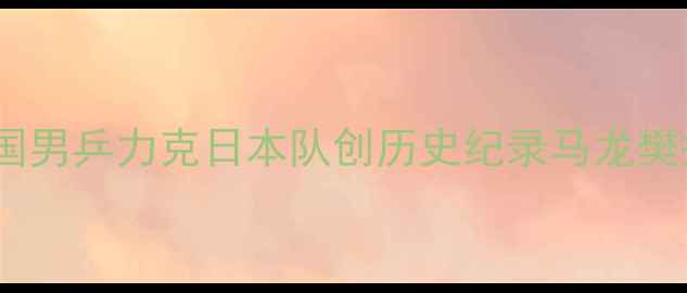 图片 奥运乒乓球男团决赛：中国男乒力克日本队创历史纪录马龙樊振东双核心铸就经典之战1