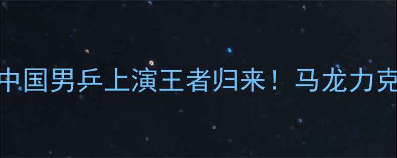 图片 奥运会乒乓球决赛：中国男乒上演王者归来！马龙力克日本黑马夺冠全记录