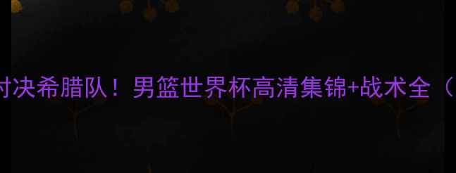 图片 奥运男篮巅峰对决希腊队！男篮世界杯高清集锦+战术全（附观赛指南）1