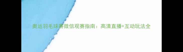 图片 奥运羽毛球赛微信观赛指南：高清直播+互动玩法全