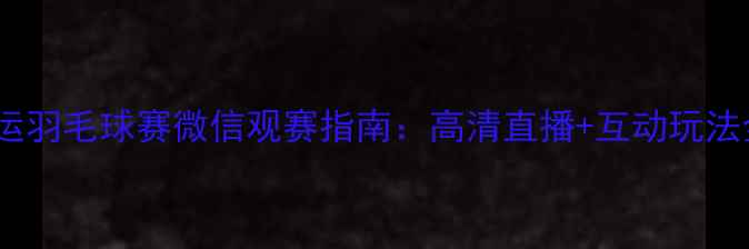 图片 奥运羽毛球赛微信观赛指南：高清直播+互动玩法全1