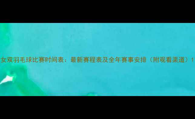 图片 女双羽毛球比赛时间表：最新赛程表及全年赛事安排（附观看渠道）1