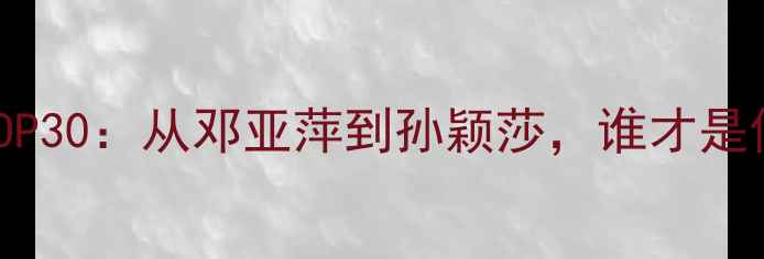 图片 女子乒坛传奇TOP30：从邓亚萍到孙颖莎，谁才是你心中的GOAT？