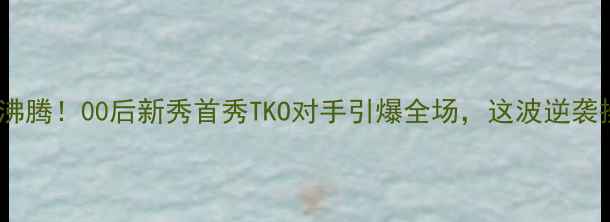 图片 女子拳击热血沸腾！00后新秀首秀TKO对手引爆全场，这波逆袭操作太燃了！2