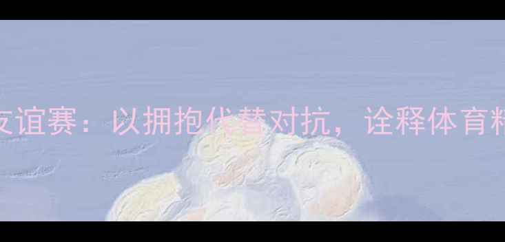 图片 女子搏击友谊赛：以拥抱代替对抗，诠释体育精神新篇章