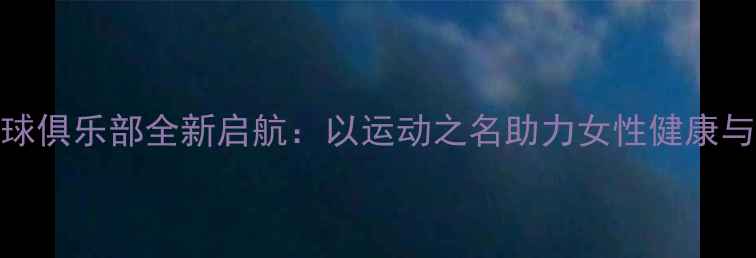 图片 女子羽毛球俱乐部全新启航：以运动之名助力女性健康与社交成长