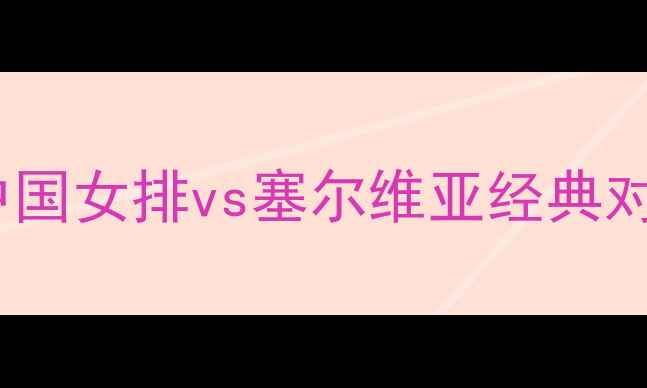 图片 女排世锦赛14决赛：中国女排vs塞尔维亚经典对决全记录与战术深度1