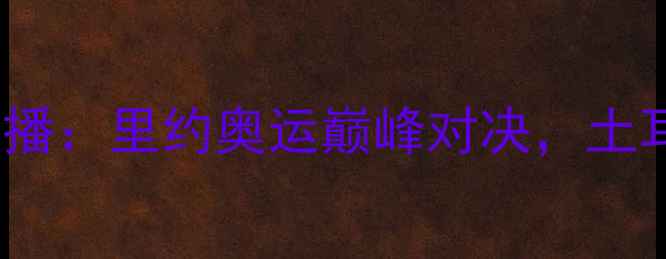 图片 女排巴西vs土耳其高清直播：里约奥运巅峰对决，土耳其能否终结巴西统治？2