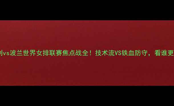 图片 女排意大利vs波兰世界女排联赛焦点战全！技术流VS铁血防守，看谁更胜一筹？2