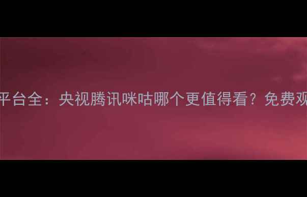 图片 女排比赛直播平台全：央视腾讯咪咕哪个更值得看？免费观看攻略大公开