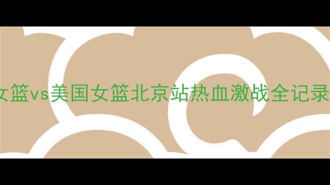 图片 女篮世界杯巅峰对决：日本女篮vs美国女篮北京站热血激战全记录（含中美篮球对抗赛战术）1