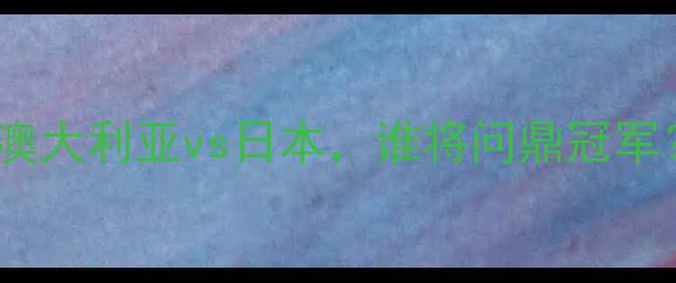 图片 女篮亚洲杯巅峰对决：澳大利亚vs日本，谁将问鼎冠军？胜负天平如何倾斜？2