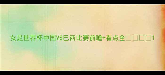 图片 女足世界杯中国VS巴西比赛前瞻+看点全🇨🇳🇧🇷1